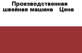 Производственная швейная машина › Цена ­ 15 000 - Краснодарский край, Краснодар г. Электро-Техника » Другое   . Краснодарский край,Краснодар г.